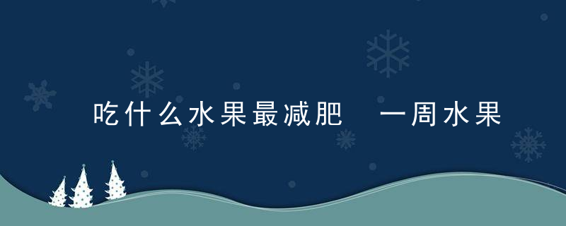 吃什么水果最减肥 一周水果减肥食谱